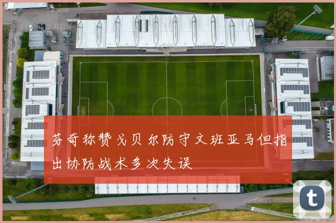 芬奇称赞戈贝尔防守文班亚马但指出协防战术多次失误