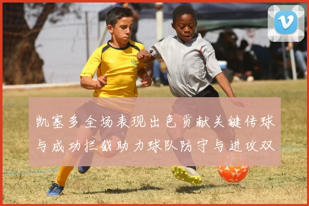凯塞多全场表现出色贡献关键传球与成功拦截助力球队防守与进攻双重奏