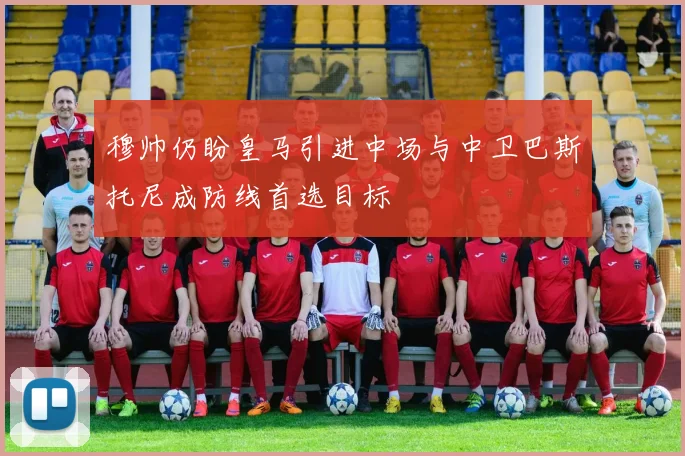 穆帅仍盼皇马引进中场与中卫巴斯托尼成防线首选目标